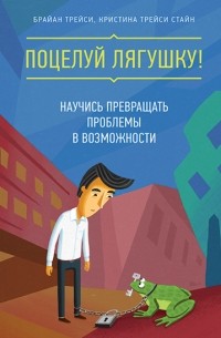  - Поцелуй лягушку! Научись превращать проблемы в возможности