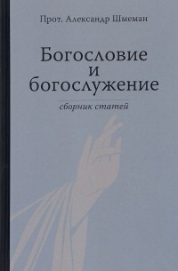 Протопресвитер Александр Шмеман - Богословие и богослужение