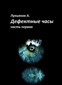 Александр Лукьянов - Дефектные часы. Часть первая