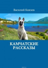 Василий Князев - Камчатские рассказы