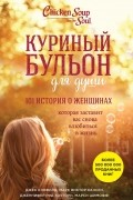  - Куриный бульон для души. 101 история о женщинах