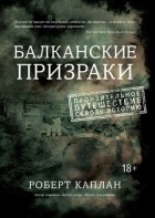 Роберт Каплан - Балканские призраки. Пронзительное путешествие сквозь историю