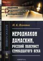 И. К. Яхонтов - Иеродиакон Дамаскин, русский полемист семнадцатого века