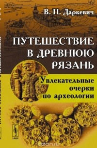 Путешествие в древнюю Рязань. Увлекательные очерки по археологии