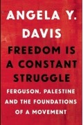 Анджела Ивонна Дэвис - Freedom Is a Constant Struggle: Ferguson, Palestine, and the Foundations of a Movement