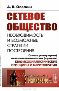 Сетевое общество. Необходимость и возможные стратегии построения. Сетевая (ретикулярная) социально-экономическая формация. Квазисоциалистические принципы и меритократия