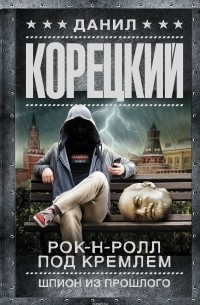 Данил Корецкий - Рок-н-ролл под Кремлем. Шпион из прошлого