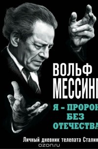 Мессинг Вольф - Я – пророк без Отечества. Личный дневник телепата Сталина