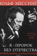 Вольф Мессинг - Я – пророк без Отечества. Личный дневник телепата Сталина
