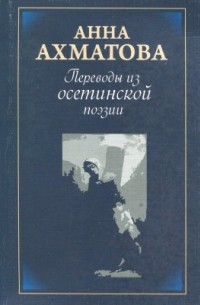 Анна Ахматова - Анна Ахматова. Переводы из осетинской поэзии