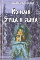 Тимофей Трофимович Алексеев - Во имя отца и сына