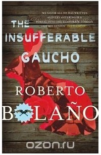 Roberto Bolano - The Insufferable Gaucho