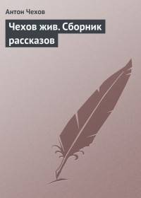 Антон Чехов - Чехов жив. Сборник рассказов