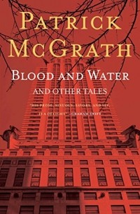 Patrick McGrath - Blood and Water and Other Tales (сборник)