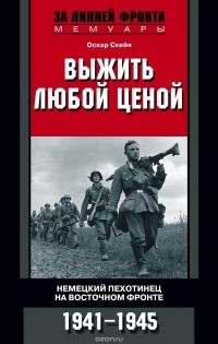 Оскар Скейя - Выжить любой ценой. Немецкий пехотинец на Восточном фронте. 1941-1945
