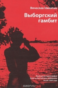 Вячеслав Никитин - Выборгский гамбит. Финская историография боев на балтийском побережье летом 1944 года