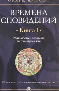 Олард Диксон - Времена сновидений. Книга 1. Реальность и сознание за границами яви