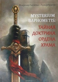 Владимир Ткаченко-Гильдебрандт - Mysterium Baphometis. Тайная доктрина ордена храма