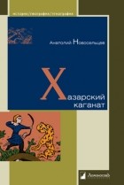 Анатолий Новосельцев - Хазарский каганат