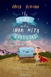 David Almond - The Boy Who Swam with Piranhas