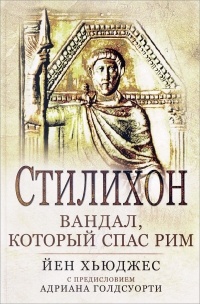 Йен Хьюджес - Стилихон. Вандал, который спас Рим