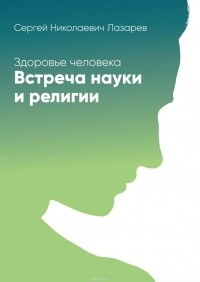 Лазарев Сергей Николаевич - Здоровье человека. Встреча науки и религии