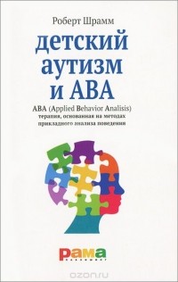 Роберт Шрамм - Детский аутизм и АВА. ABA (Applied Behavior Analisis). Терапия, основанная на методах прикладного анализа поведения