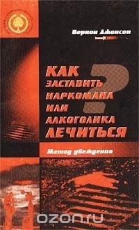 Вернон Джонсон - Как заставить наркомана или алкоголика лечиться. Метод убеждения