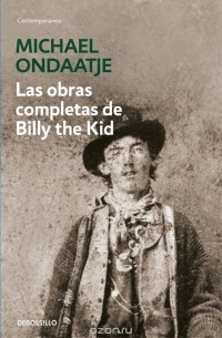 Michael Ondaatje - Las Obras Completas De Billy The Kid