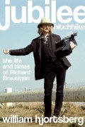 William Hjortsberg - Jubilee Hitchhiker: The Life and Times of Richard Brautigan
