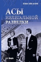 Николай Шварев - Асы нелегальной разведки