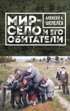 Алексей Шепелёв - Мир-село и его обитатели