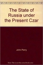 John Perry - The State Of Russia Under The Present Czar