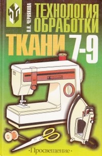 Чернякова В. Н. - Технология обработки ткани. 7-9 класс