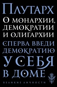 Плутарх  - О монархии, демократии и олигархии