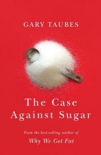 Гэри Таубс - The Case Against Sugar