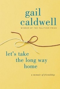 Гейл Колдуэлл - Let's Take the Long Way Home: A Memoir of Friendship