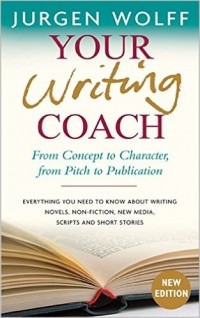 Jurgen Wolff - Your Writing Coach: From Concept to Character, from Pitch to Publication – Everything You Need to Know About Writing Novels, Non-fiction, New Media, Scripts and Short Stories