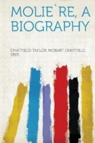 Hobart Chatfield Chatfield-Taylor - Moliere: A Biography