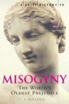 Jack Holland - A Brief History to Misogyny: The World&#039;s Oldest Prejudice