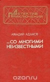 Аркадий Адамов - ...Со многими неизвестными. Угол белой стены (сборник)