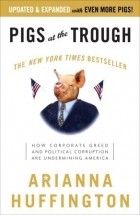 Арианна Хаффингтон - Pigs at the Trough: How Corporate Greed and Political Corruption Are Undermining America