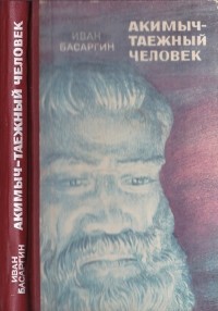Иван Басаргин - Акимыч - таежный человек