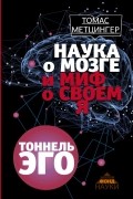 Томас Метцингер - Наука о мозге и миф о своем Я. Тоннель Эго
