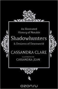 Cassandra Clare - An Illustrated History of Notable Shadowhunters and Denizens of Downworld