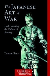 Thomas Cleary - The Japanese Art of War: Understanding the Culture of Strategy