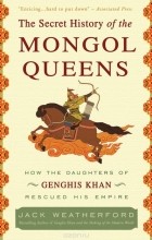 Jack Weatherford - The Secret History of the Mongol Queens