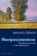 Михаил Герман - Импрессионизм. Основоположники и последователи