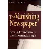 Philip Meyers - The Vanishing Newspaper: Saving Journalism in the Information Age