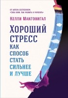 Келли Макгонигал - Хороший стресс как способ стать сильнее и лучше